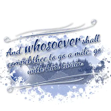 Matthew 5:41 – And whosoever shall compel thee to go a mile, go with him twain.