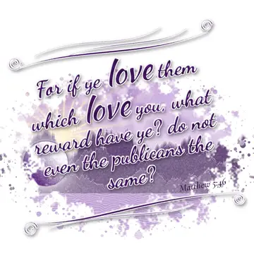 Matthew 5:46 – For if ye love them which love you, what reward have ye? do not even the publicans the same?