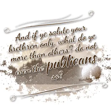 Matthew 5:47 – And if ye salute your brethren only, what do ye more than others? do not even the publicans so?