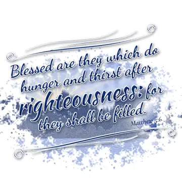 Matthew 5:6 – Blessed are they which do hunger and thirst after righteousness: for they shall be filled.