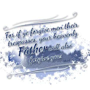 Matthew 6:14 – For if ye forgive men their trespasses, your heavenly Father will also forgive you: