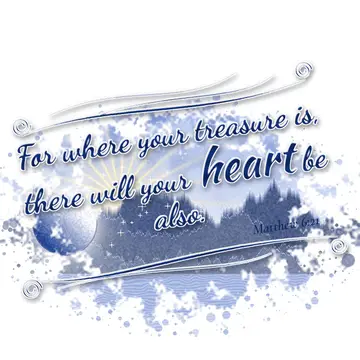 Matthew 6:21 – For where your treasure is, there will your heart be also.