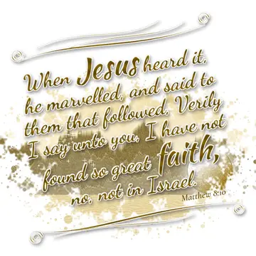 Matthew 8:10 – When Jesus heard it, he marvelled, and said to them that followed, Verily I say unto you, I have not found so great faith, no, not in Israel.