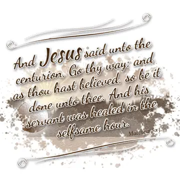 Matthew 8:13 – And Jesus said unto the centurion, Go thy way; and as thou hast believed, so be it done unto thee. And his servant was healed in the selfsame hour.