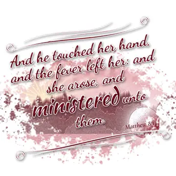 Matthew 8:15 – And he touched her hand, and the fever left her: and she arose, and ministered unto them.