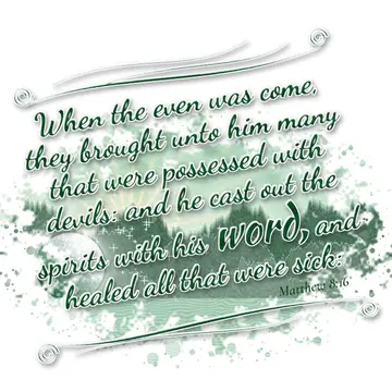 Matthew 8:16 – When the even was come, they brought unto him many that were possessed with devils: and he cast out the spirits with his word, and healed all that…