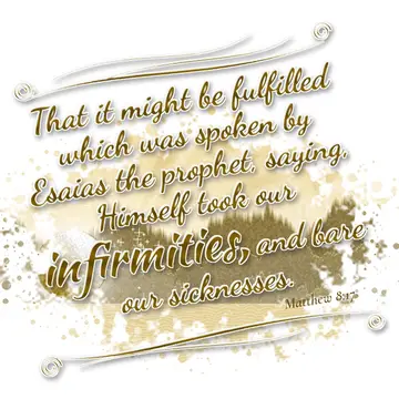 Matthew 8:17 – That it might be fulfilled which was spoken by Esaias the prophet, saying, Himself took our infirmities, and bare our sicknesses.