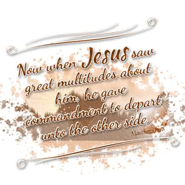 Matthew 8:18 – Now when Jesus saw great multitudes about him, he gave commandment to depart unto the other side.