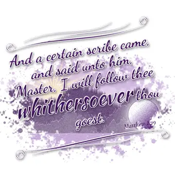 Matthew 8:19 – And a certain scribe came, and said unto him, Master, I will follow thee whithersoever thou goest.