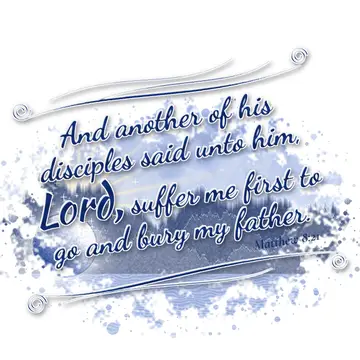 Matthew 8:21 – And another of his disciples said unto him, Lord, suffer me first to go and bury my father.