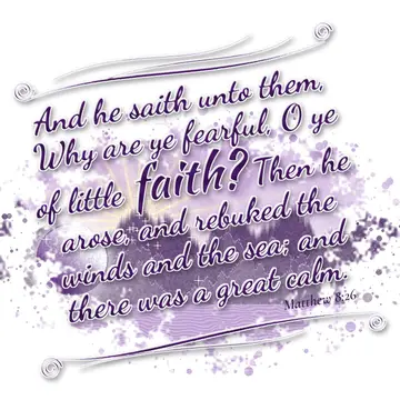 Matthew 8:26 – And he saith unto them, Why are ye fearful, O ye of little faith? Then he arose, and rebuked the winds and the sea; and there was a great calm.