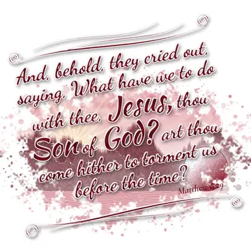Matthew 8:29 – And, behold, they cried out, saying, What have we to do with thee, Jesus, thou Son of God? art thou come hither to torment us before the time?