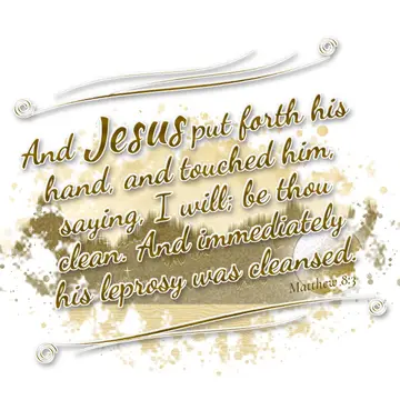 Matthew 8:3 – And Jesus put forth his hand, and touched him, saying, I will; be thou clean. And immediately his leprosy was cleansed.
