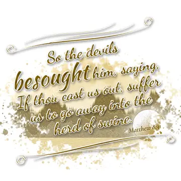Matthew 8:31 – So the devils besought him, saying, If thou cast us out, suffer us to go away into the herd of swine.
