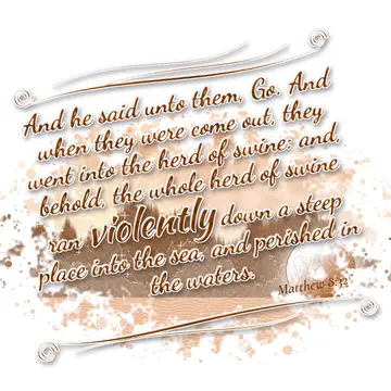 Matthew 8:32 – And he said unto them, Go. And when they were come out, they went into the herd of swine: and, behold, the whole herd of swine ran violently down a…