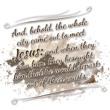Matthew 8:34 – And, behold, the whole city came out to meet Jesus: and when they saw him, they besought him that he would depart out of their coasts.