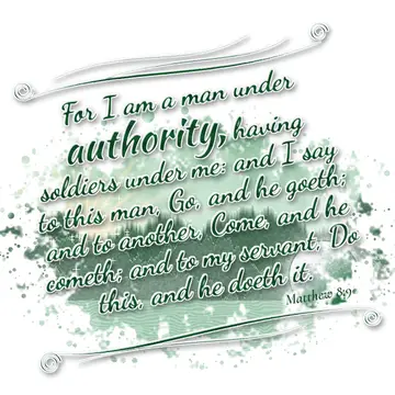 Matthew 8:9 – For I am a man under authority, having soldiers under me: and I say to this man, Go, and he goeth; and to another, Come, and he cometh; and to my…
