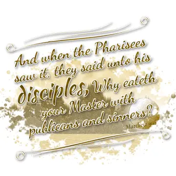 Matthew 9:11 – And when the Pharisees saw it, they said unto his disciples, Why eateth your Master with publicans and sinners?