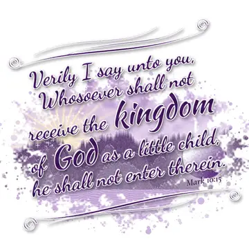 Mark 10:15 – Verily I say unto you, Whosoever shall not receive the kingdom of God as a little child, he shall not enter therein.