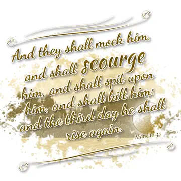 Mark 10:34 – And they shall mock him, and shall scourge him, and shall spit upon him, and shall kill him: and the third day he shall rise again.
