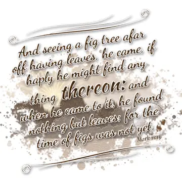 Mark 11:13 – And seeing a fig tree afar off having leaves, he came, if haply he might find any thing thereon: and when he came to it, he found nothing but leaves…
