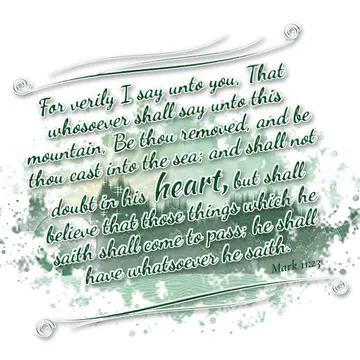 Mark 11:23 – For verily I say unto you, That whosoever shall say unto this mountain, Be thou removed, and be thou cast into the sea; and shall not doubt in his…