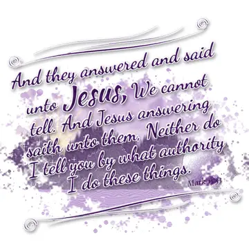 Mark 11:33 – And they answered and said unto Jesus, We cannot tell. And Jesus answering saith unto them, Neither do I tell you by what authority I do these things.