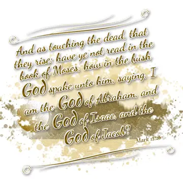Mark 12:26 – And as touching the dead, that they rise: have ye not read in the book of Moses, how in the bush God spake unto him, saying, I am the God of Abraham…
