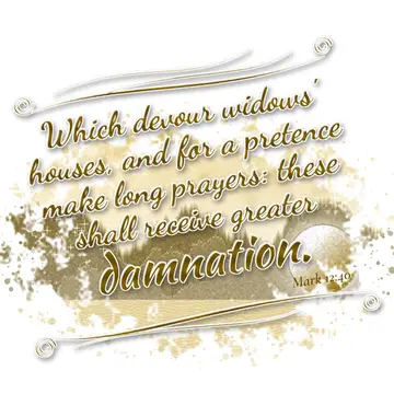 Mark 12:40 – Which devour widows' houses, and for a pretence make long prayers: these shall receive greater damnation.