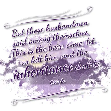 Mark 12:7 – But those husbandmen said among themselves, This is the heir; come, let us kill him, and the inheritance shall be ours.