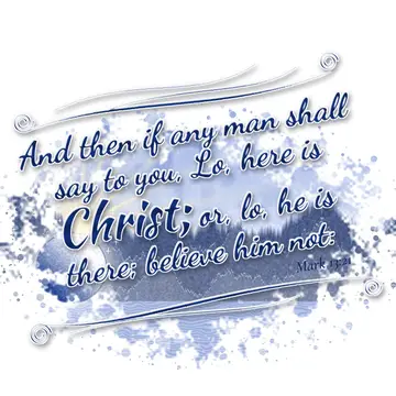 Mark 13:21 – And then if any man shall say to you, Lo, here is Christ; or, lo, he is there; believe him not: