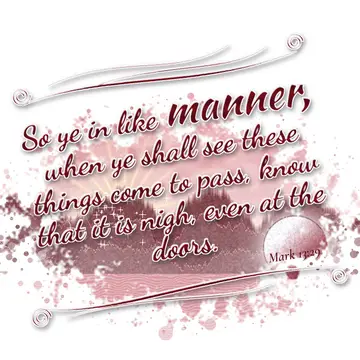 Mark 13:29 – So ye in like manner, when ye shall see these things come to pass, know that it is nigh, even at the doors.