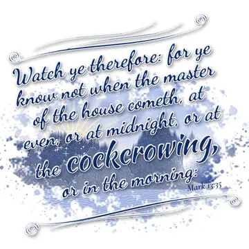 Mark 13:35 – Watch ye therefore: for ye know not when the master of the house cometh, at even, or at midnight, or at the cockcrowing, or in the morning: