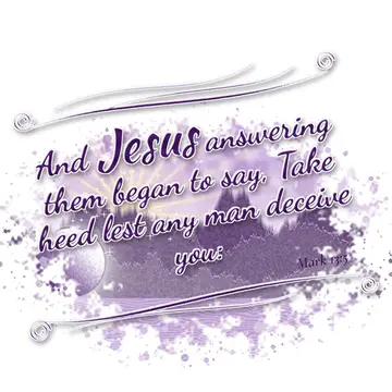 Mark 13:5 – And Jesus answering them began to say, Take heed lest any man deceive you: