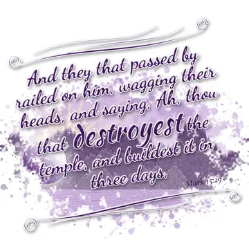 Mark 15:29 – And they that passed by railed on him, wagging their heads, and saying, Ah, thou that destroyest the temple, and buildest it in three days,