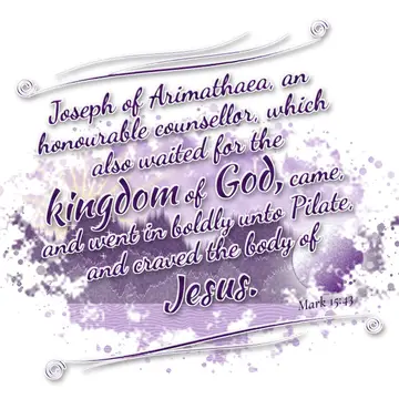 Mark 15:43 – Joseph of Arimathaea, an honourable counsellor, which also waited for the kingdom of God, came, and went in boldly unto Pilate, and craved the body…