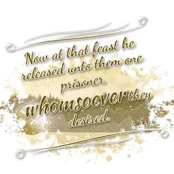 Mark 15:6 – Now at that feast he released unto them one prisoner, whomsoever they desired.