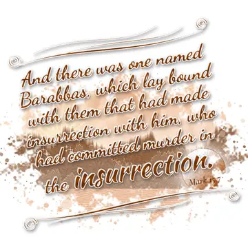 Mark 15:7 – And there was one named Barabbas, which lay bound with them that had made insurrection with him, who had committed murder in the insurrection.
