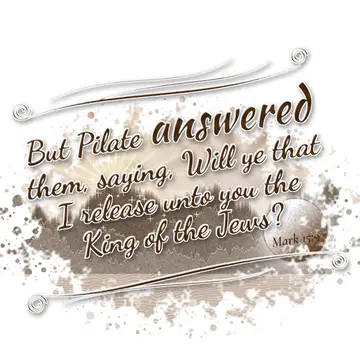 Mark 15:9 – But Pilate answered them, saying, Will ye that I release unto you the King of the Jews?