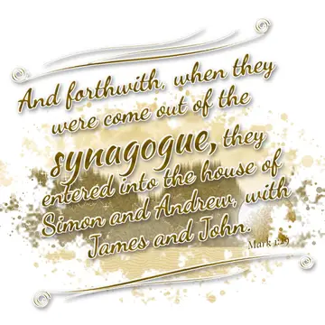 Mark 1:29 – And forthwith, when they were come out of the synagogue, they entered into the house of Simon and Andrew, with James and John.