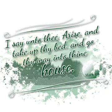 Mark 2:11 – I say unto thee, Arise, and take up thy bed, and go thy way into thine house.