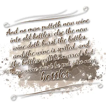 Mark 2:22 – And no man putteth new wine into old bottles: else the new wine doth burst the bottles, and the wine is spilled, and the bottles will be marred: but…