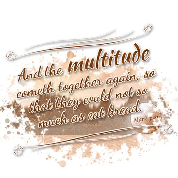 Mark 3:20 – And the multitude cometh together again, so that they could not so much as eat bread.