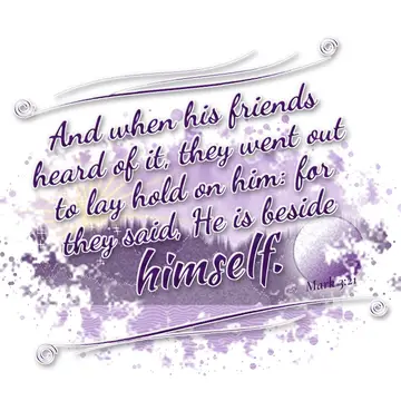 Mark 3:21 – And when his friends heard of it, they went out to lay hold on him: for they said, He is beside himself.