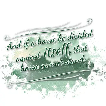 Mark 3:25 – And if a house be divided against itself, that house cannot stand.