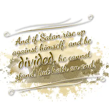 Mark 3:26 – And if Satan rise up against himself, and be divided, he cannot stand, but hath an end.