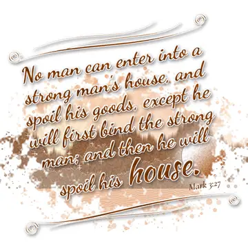 Mark 3:27 – No man can enter into a strong man's house, and spoil his goods, except he will first bind the strong man; and then he will spoil his house.