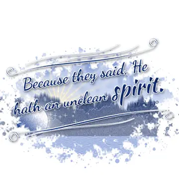 Mark 3:30 – Because they said, He hath an unclean spirit.