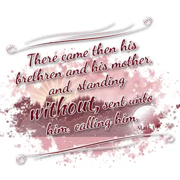 Mark 3:31 – There came then his brethren and his mother, and, standing without, sent unto him, calling him.