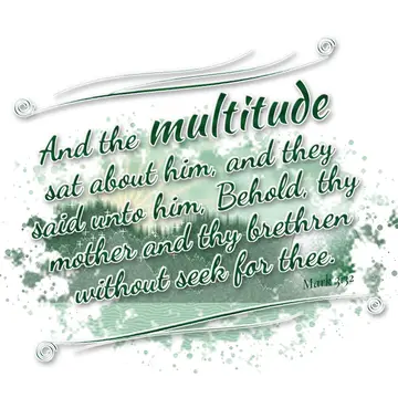Mark 3:32 – And the multitude sat about him, and they said unto him, Behold, thy mother and thy brethren without seek for thee.